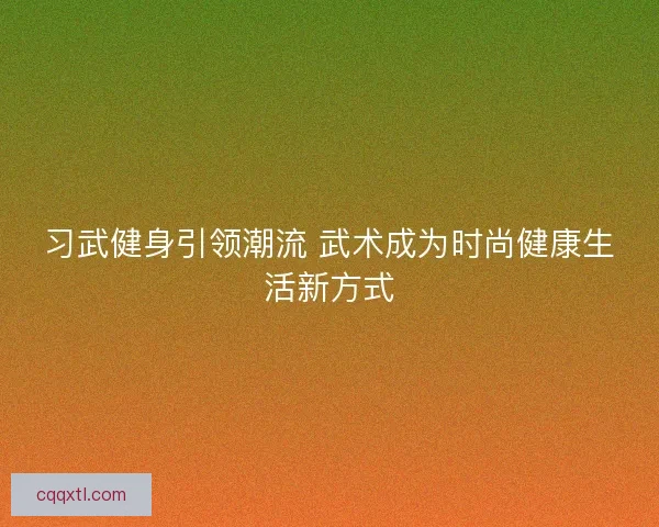 习武健身引领潮流 武术成为时尚健康生活新方式