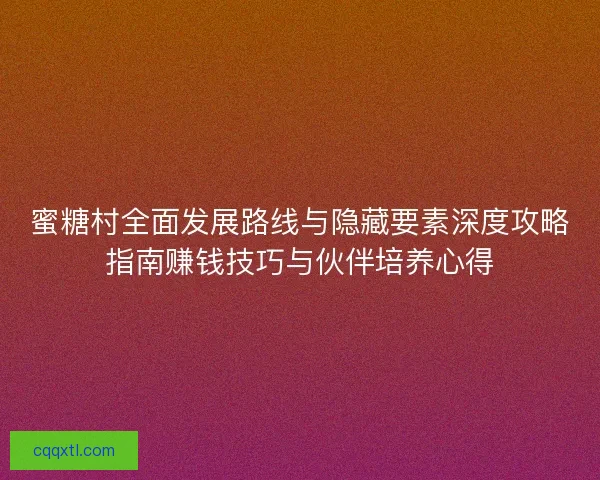 蜜糖村全面发展路线与隐藏要素深度攻略指南赚钱技巧与伙伴培养心得